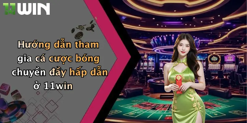 Hướng dẫn tham gia cá cược bóng chuyền đầy hấp dẫn ở 11win