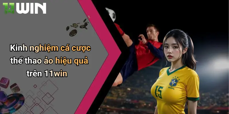 Kinh nghiệm cá cược thể thao ảo hiệu quả trên 11win